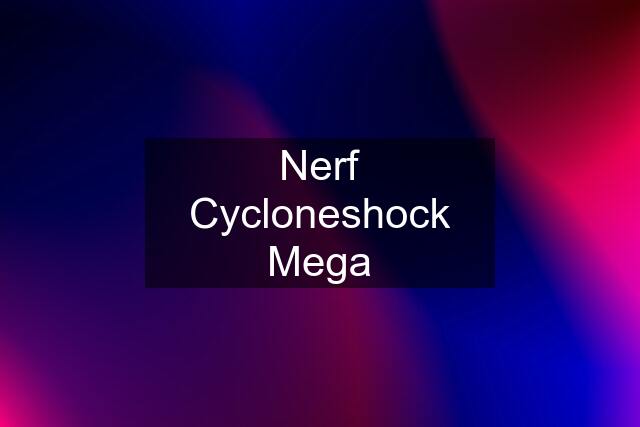 Nerf Cycloneshock Mega