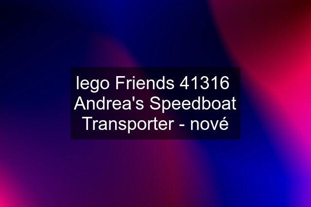 lego Friends 41316  Andrea's Speedboat Transporter - nové