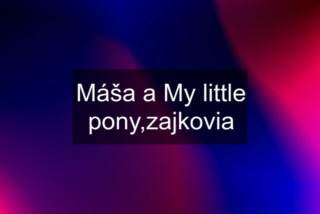 Máša a My little pony,zajkovia