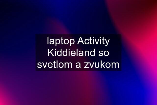 laptop Activity Kiddieland so svetlom a zvukom