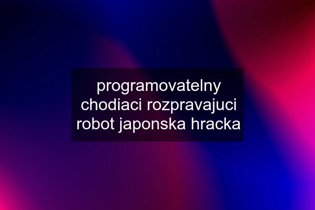 programovatelny chodiaci rozpravajuci robot japonska hracka