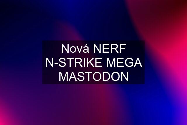 Nová NERF N-STRIKE MEGA MASTODON