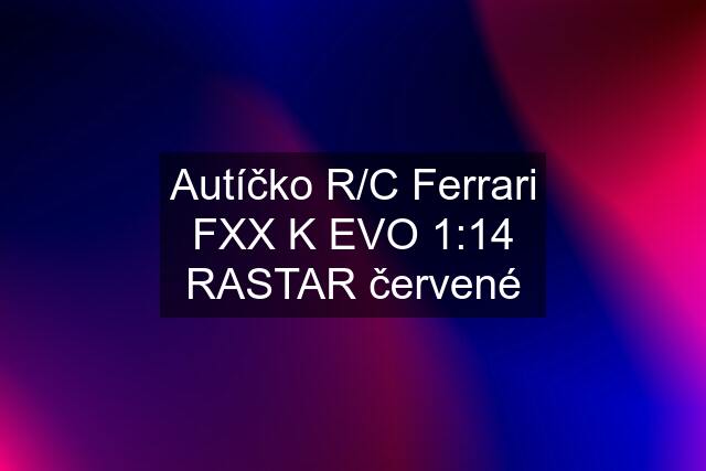 Autíčko R/C Ferrari FXX K EVO 1:14 RASTAR červené