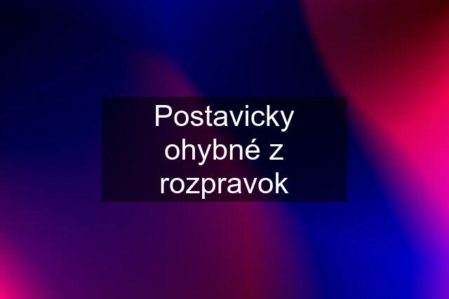 Postavicky ohybné z rozpravok