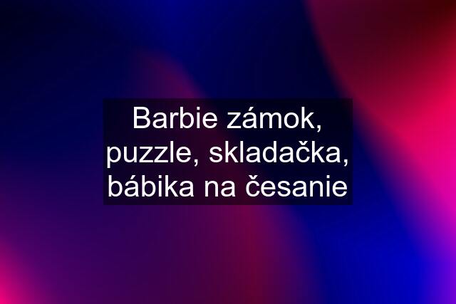 Barbie zámok, puzzle, skladačka, bábika na česanie