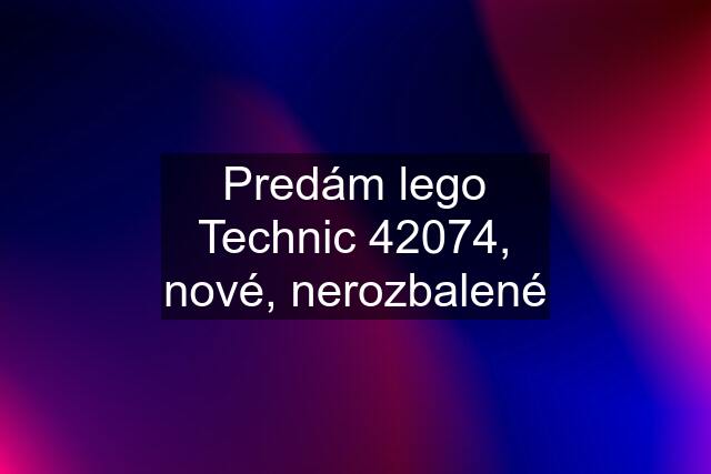 Predám lego Technic 42074, nové, nerozbalené