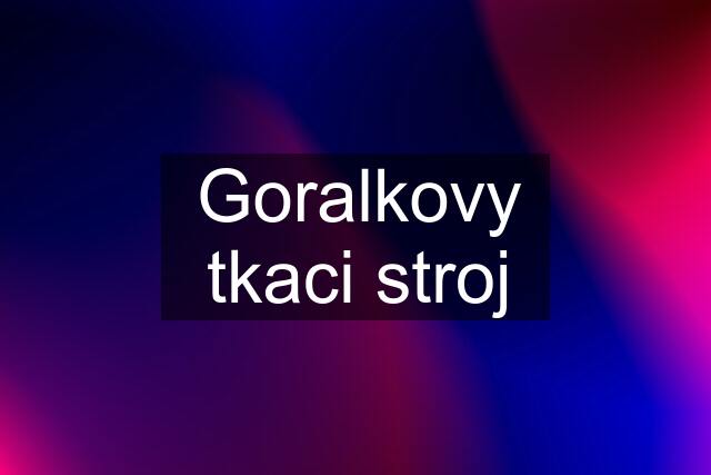 Goralkovy tkaci stroj