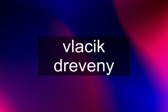 vlacik dreveny