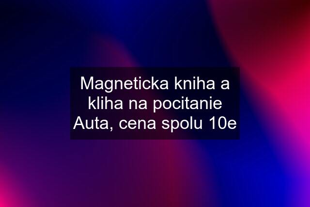 Magneticka kniha a kliha na pocitanie Auta, cena spolu 10e