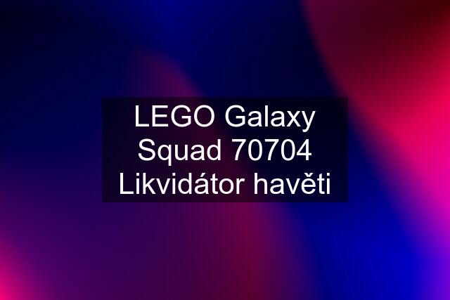 LEGO Galaxy Squad 70704 Likvidátor havěti