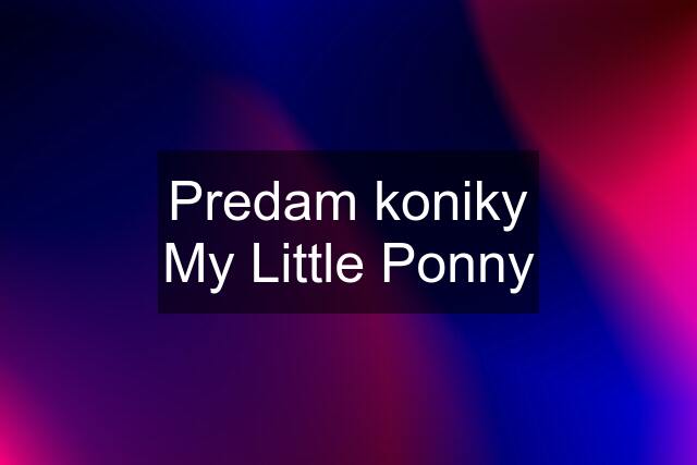Predam koniky My Little Ponny