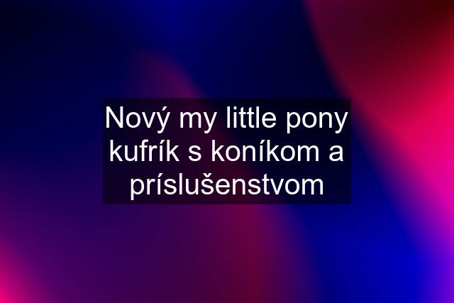 Nový my little pony kufrík s koníkom a príslušenstvom