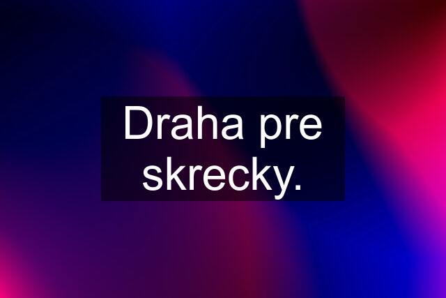 Draha pre skrecky.