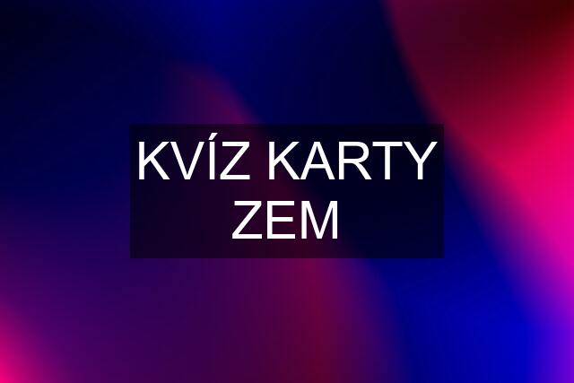 KVÍZ KARTY ZEM