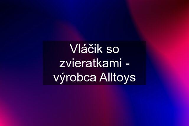 Vláčik so zvieratkami - výrobca Alltoys