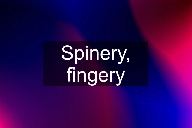 Spinery, fingery