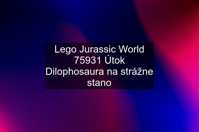 Lego Jurassic World 75931 Útok Dilophosaura na strážne stano