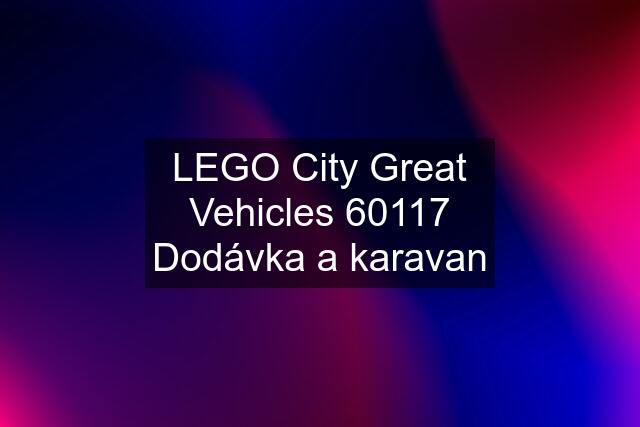 LEGO City Great Vehicles 60117 Dodávka a karavan