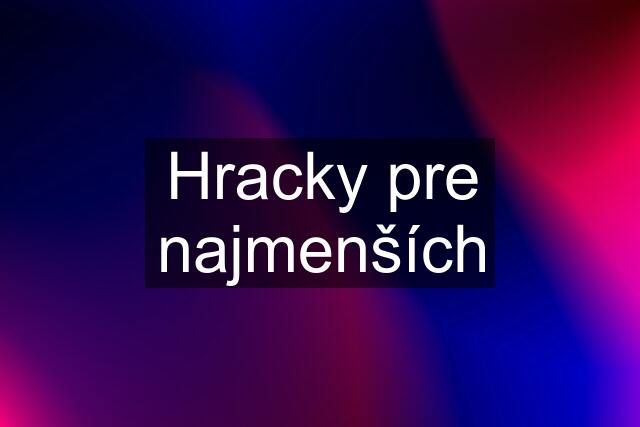 Hracky pre najmenších