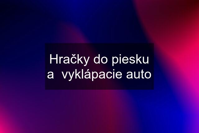 Hračky do piesku a  vyklápacie auto