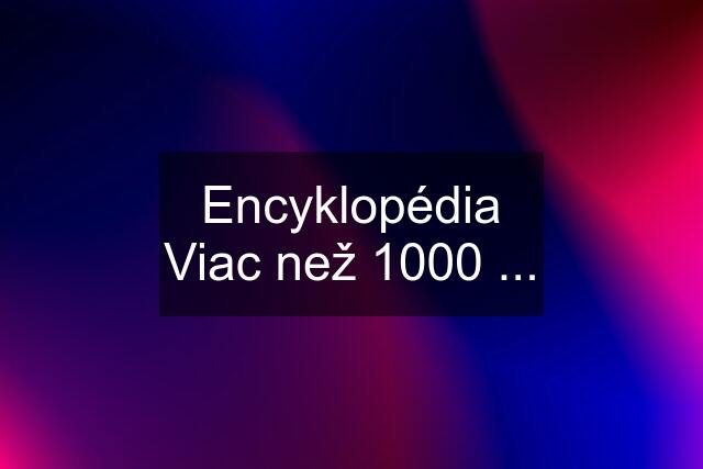 Encyklopédia Viac než 1000 ...