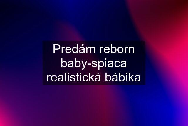 Predám reborn baby-spiaca realistická bábika