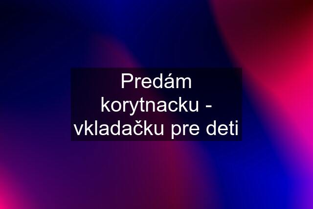 Predám korytnacku - vkladačku pre deti