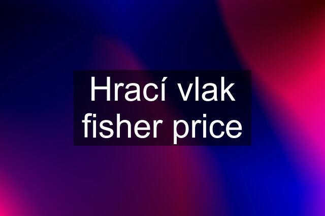 Hrací vlak fisher price