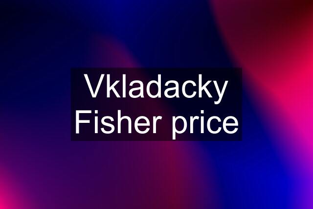 Vkladacky Fisher price