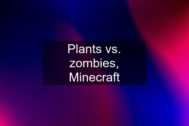 Plants vs. zombies, Minecraft