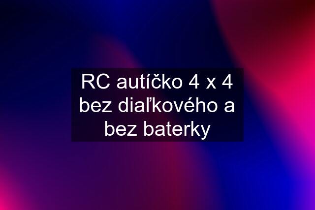 RC autíčko 4 x 4 bez diaľkového a bez baterky