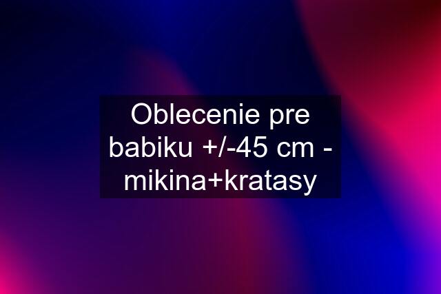 Oblecenie pre babiku +/-45 cm - mikina+kratasy