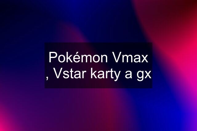 Pokémon Vmax , Vstar karty a gx