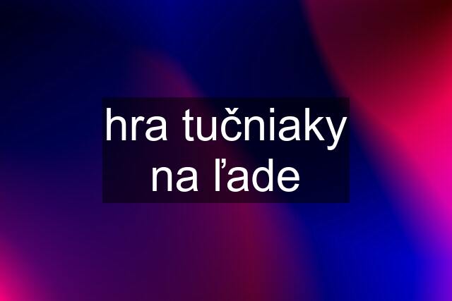 hra tučniaky na ľade