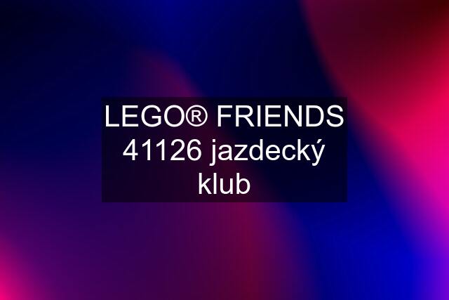 LEGO® FRIENDS 41126 jazdecký klub