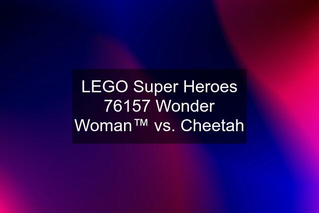 LEGO Super Heroes 76157 Wonder Woman™ vs. Cheetah
