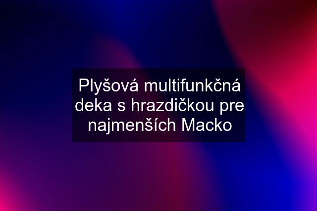 Plyšová multifunkčná deka s hrazdičkou pre najmenších Macko