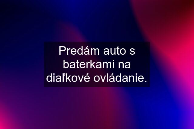 Predám auto s baterkami na diaľkové ovládanie.