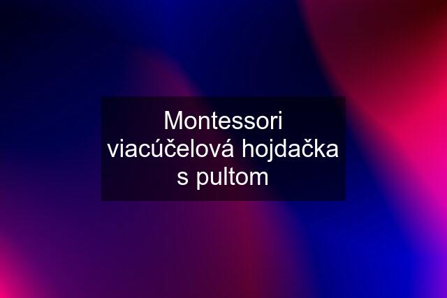 Montessori viacúčelová hojdačka s pultom