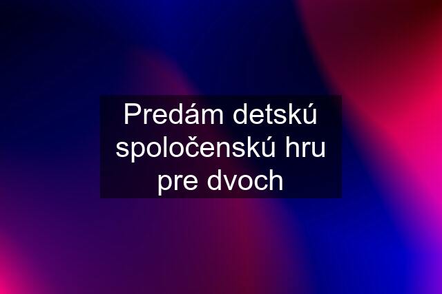 Predám detskú spoločenskú hru pre dvoch