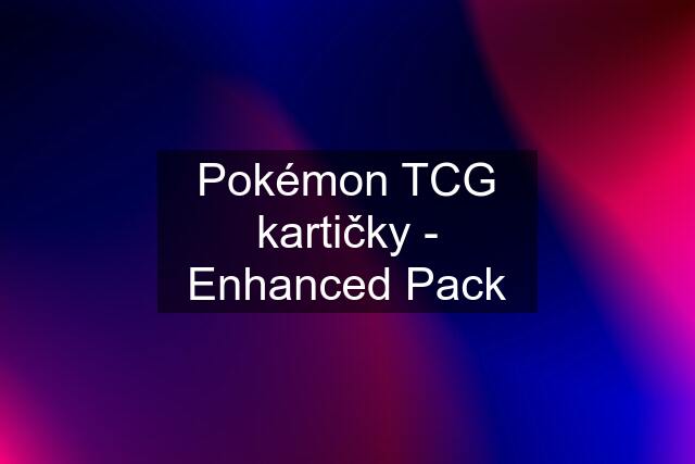 Pokémon TCG kartičky - Enhanced Pack