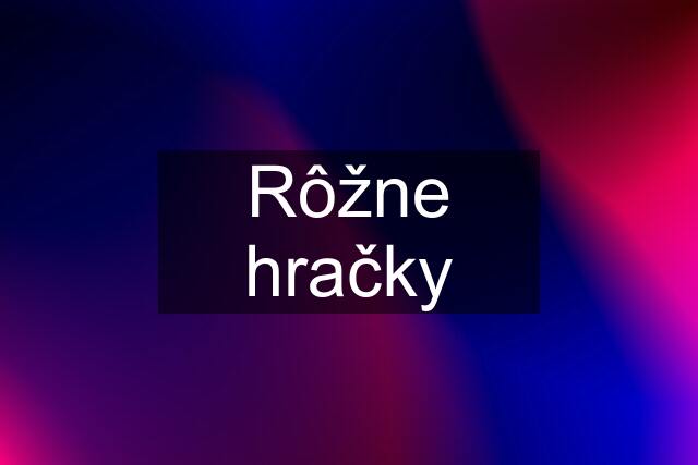 Rôžne hračky