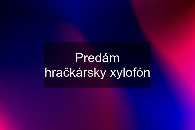 Predám hračkársky xylofón