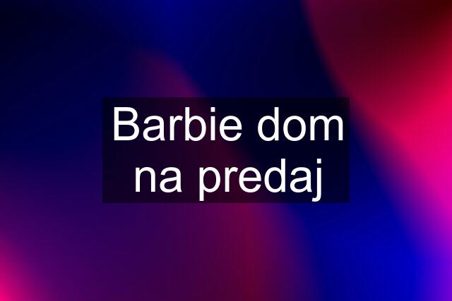 Barbie dom na predaj