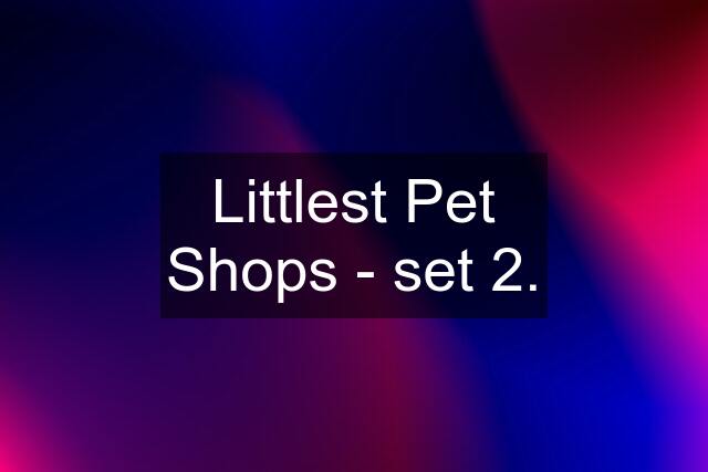Littlest Pet Shops - set 2.