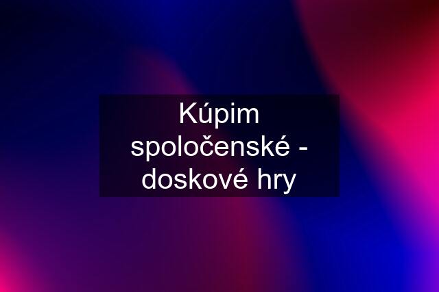 Kúpim spoločenské - doskové hry