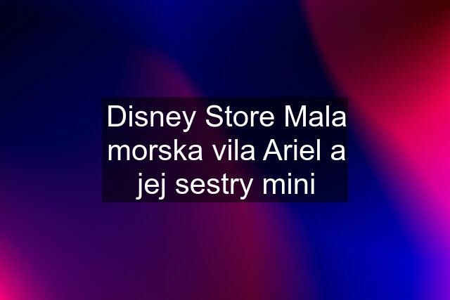 Disney Store Mala morska vila Ariel a jej sestry mini