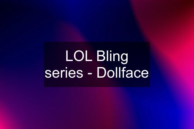 LOL Bling series - Dollface