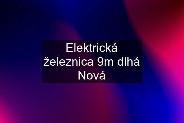 Elektrická železnica 9m dlhá Nová