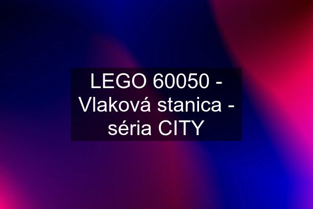 LEGO 60050 - Vlaková stanica - séria CITY